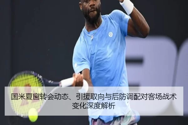 国米夏窗转会动态、引援取向与后防调配对客场战术变化深度解析