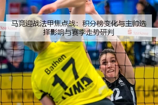 马竞迎战法甲焦点战：积分榜变化与主帅选择影响与赛季走势研判
