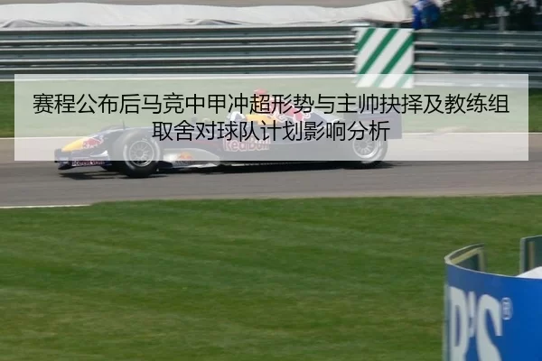 赛程公布后马竞中甲冲超形势与主帅抉择及教练组取舍对球队计划影响分析 - anbo sport