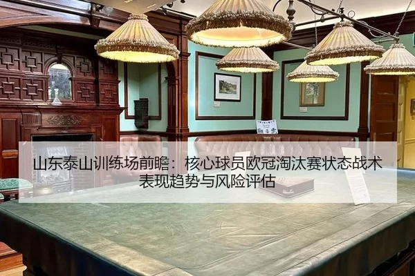山东泰山训练场前瞻：核心球员欧冠淘汰赛状态战术表现趋势与风险评估