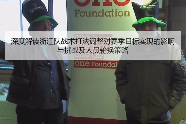 深度解读浙江队战术打法调整对赛季目标实现的影响与挑战及人员轮换策略