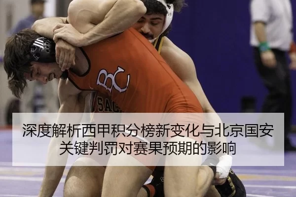 深度解析西甲积分榜新变化与北京国安关键判罚对赛果预期的影响（anbo sport）