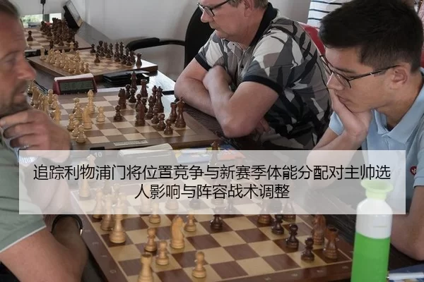 追踪利物浦门将位置竞争与新赛季体能分配对主帅选人影响与阵容战术调整